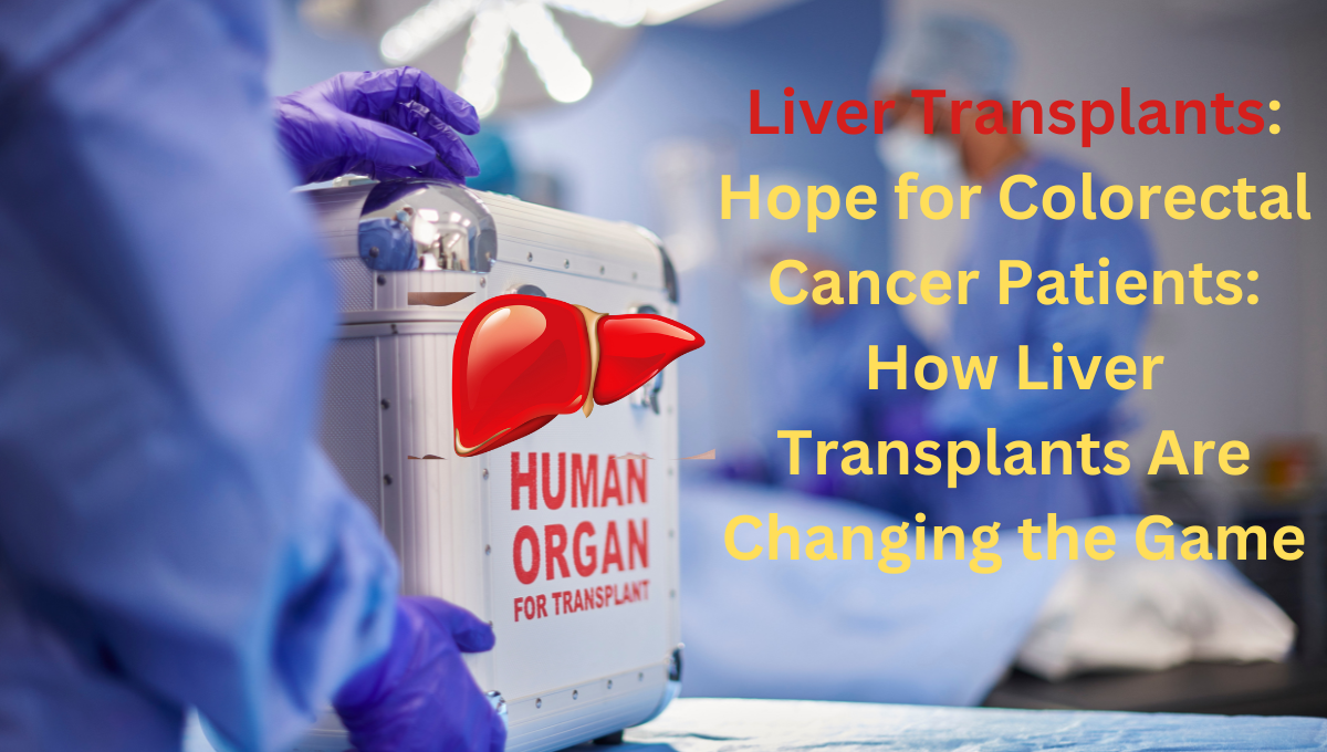 Liver-Transplants-Hope-for-Colorectal-Cancer-Patients-How-Liver-Transplants-Are-Changing-the-Game