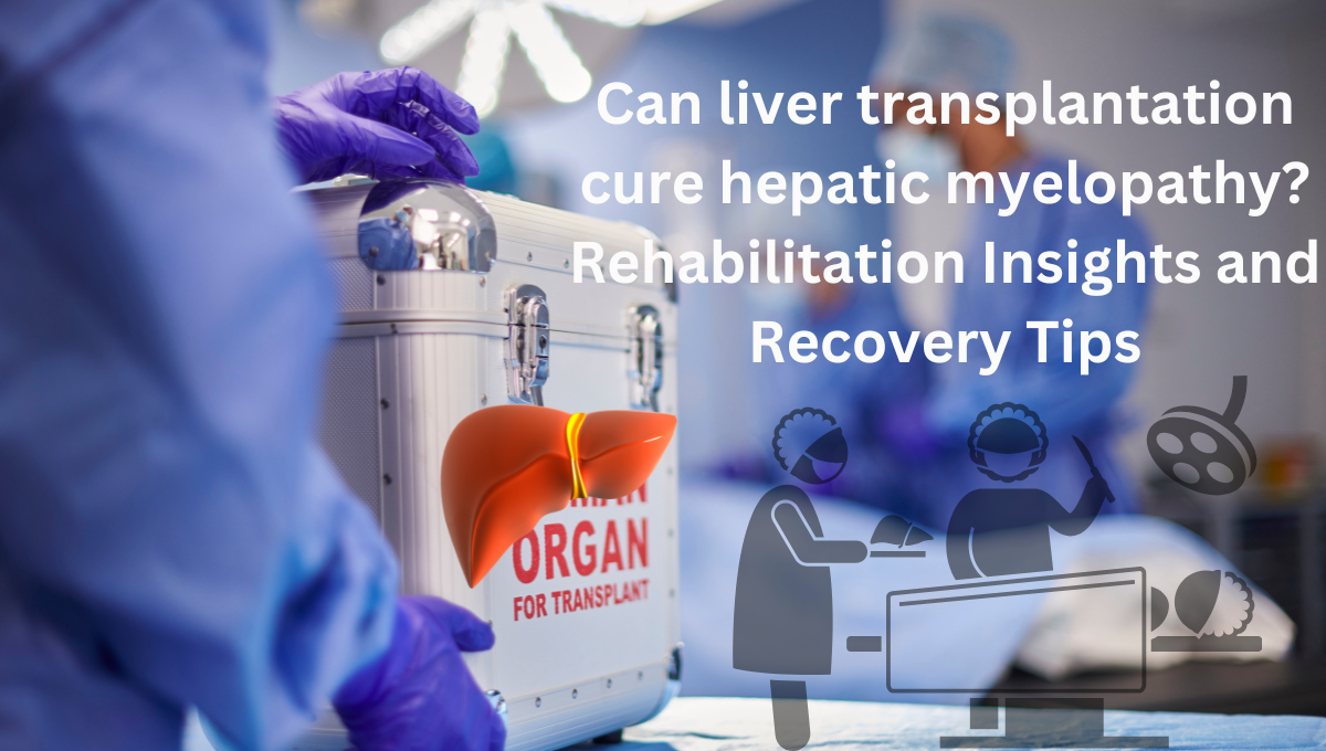 Can-liver-transplantation-cure-hepatic-myelopathy-Rehabilitation-Insights-and-Recovery-Tips