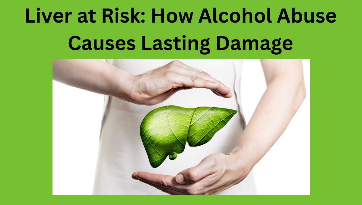 Liver-at-Risk-How-Alcohol-Abuse-Causes-Lasting-Damage